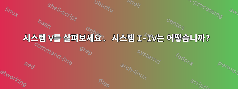 시스템 V를 살펴보세요. 시스템 I-IV는 어떻습니까?