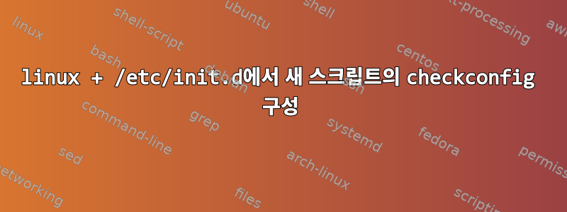 linux + /etc/init.d에서 새 스크립트의 checkconfig 구성