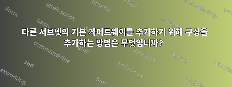 다른 서브넷의 기본 게이트웨이를 추가하기 위해 구성을 추가하는 방법은 무엇입니까?