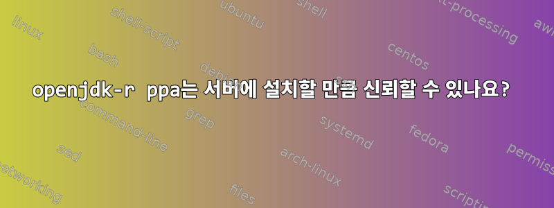 openjdk-r ppa는 서버에 설치할 만큼 신뢰할 수 있나요?