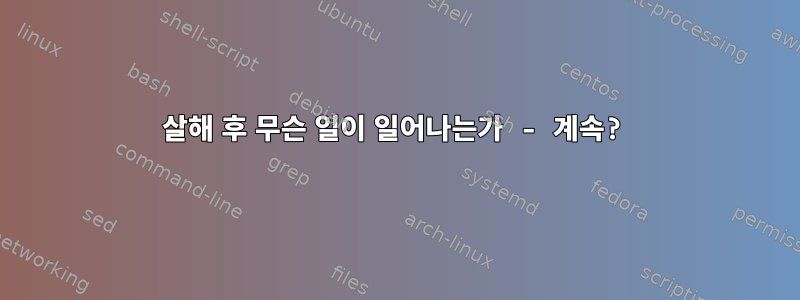 살해 후 무슨 일이 일어나는가 - 계속?