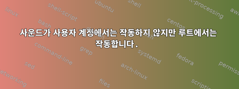 사운드가 사용자 계정에서는 작동하지 않지만 루트에서는 작동합니다.