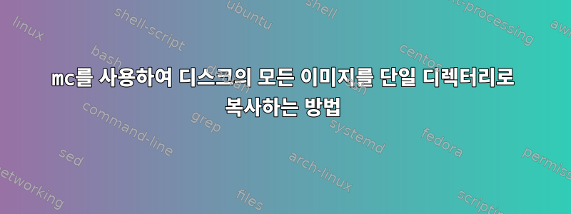 mc를 사용하여 디스크의 모든 이미지를 단일 디렉터리로 복사하는 방법