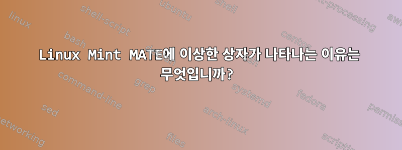 Linux Mint MATE에 이상한 상자가 나타나는 이유는 무엇입니까?