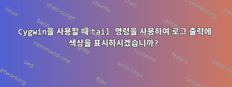 Cygwin을 사용할 때 tail 명령을 사용하여 로그 출력에 색상을 표시하시겠습니까?