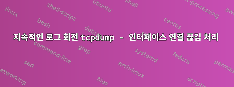 지속적인 로그 회전 tcpdump - 인터페이스 연결 끊김 처리