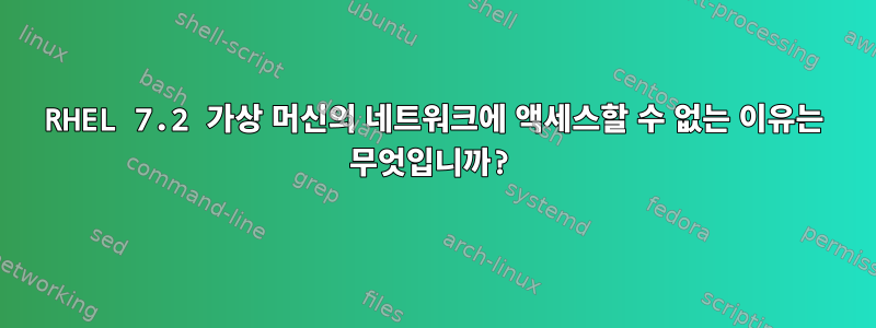 RHEL 7.2 가상 머신의 네트워크에 액세스할 수 없는 이유는 무엇입니까?