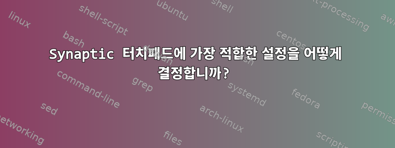 Synaptic 터치패드에 가장 적합한 설정을 어떻게 결정합니까?