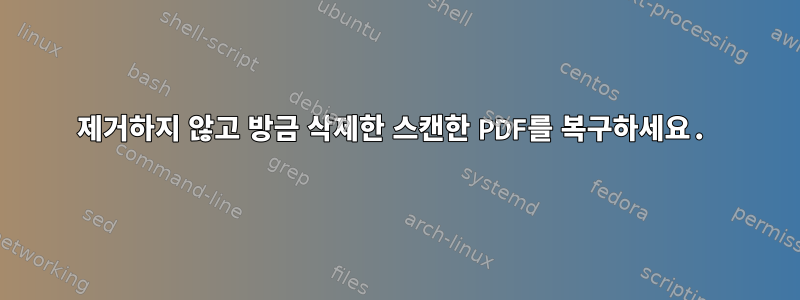 제거하지 않고 방금 삭제한 스캔한 PDF를 복구하세요.