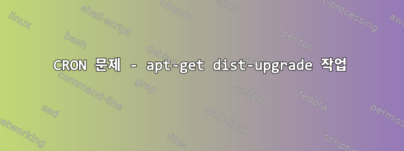 CRON 문제 - apt-get dist-upgrade 작업