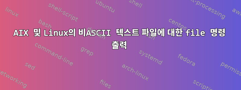 AIX 및 Linux의 비ASCII 텍스트 파일에 대한 file 명령 출력