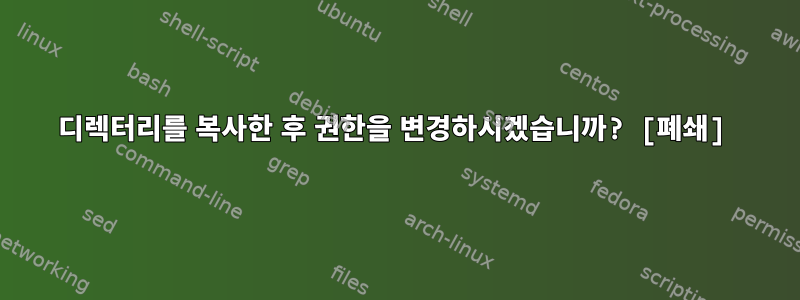 디렉터리를 복사한 후 권한을 변경하시겠습니까? [폐쇄]