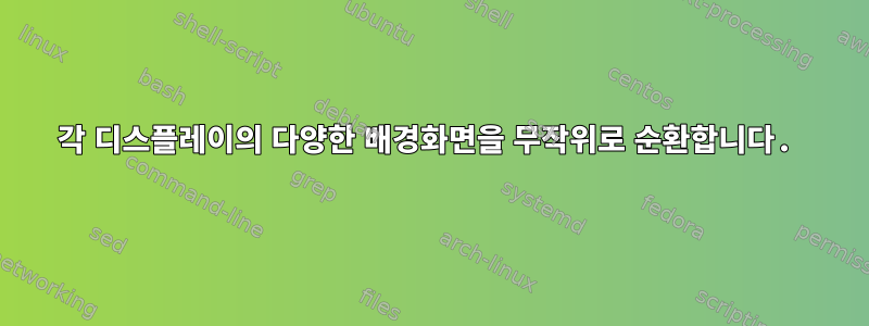 각 디스플레이의 다양한 배경화면을 무작위로 순환합니다.