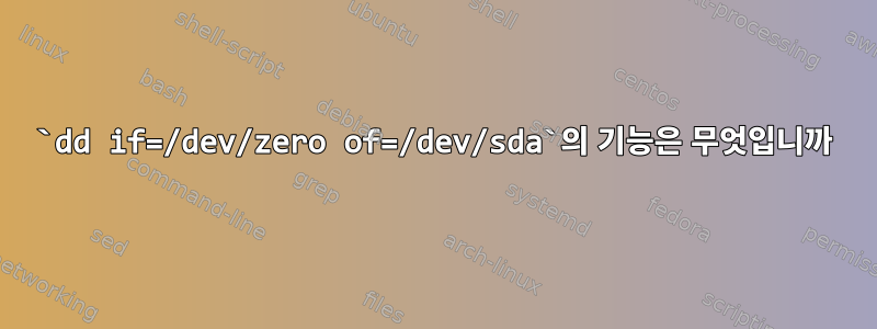 `dd if=/dev/zero of=/dev/sda`의 기능은 무엇입니까