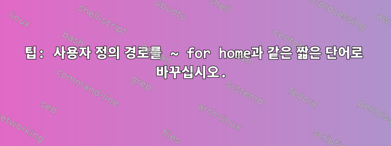 팁: 사용자 정의 경로를 ~ for home과 같은 짧은 단어로 바꾸십시오.