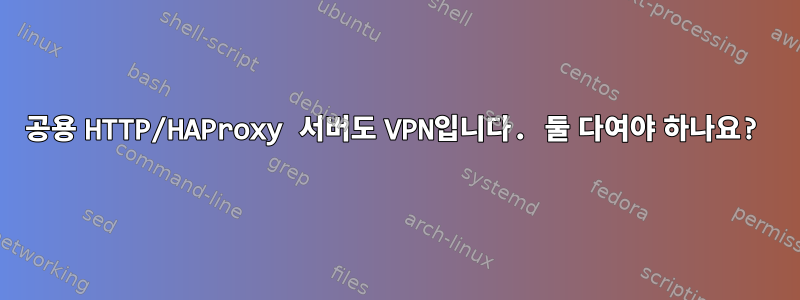 공용 HTTP/HAProxy 서버도 VPN입니다. 둘 다여야 하나요?