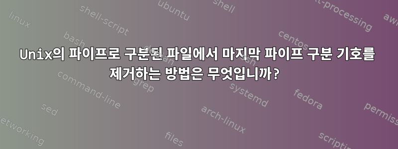 Unix의 파이프로 구분된 파일에서 마지막 파이프 구분 기호를 제거하는 방법은 무엇입니까?