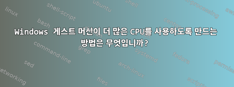 Windows 게스트 머신이 더 많은 CPU를 사용하도록 만드는 방법은 무엇입니까?