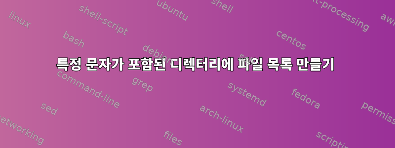 특정 문자가 포함된 디렉터리에 파일 목록 만들기