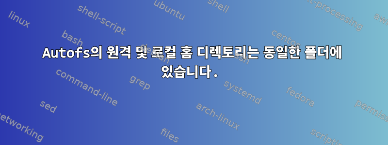 Autofs의 원격 및 로컬 홈 디렉토리는 동일한 폴더에 있습니다.