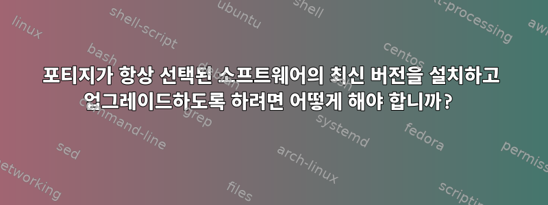 포티지가 항상 선택된 소프트웨어의 최신 버전을 설치하고 업그레이드하도록 하려면 어떻게 해야 합니까?