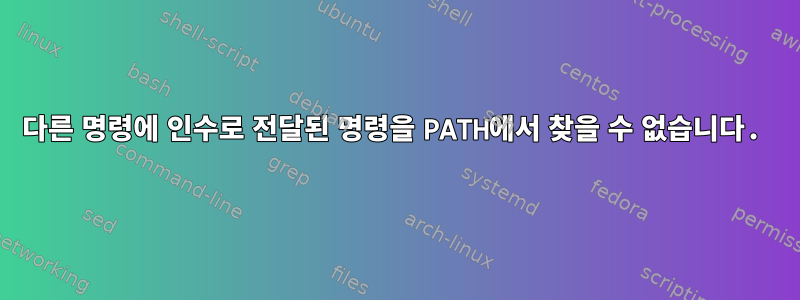 다른 명령에 인수로 전달된 명령을 PATH에서 찾을 수 없습니다.