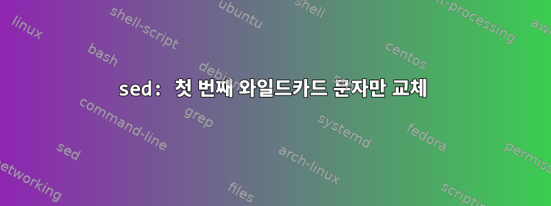 sed: 첫 번째 와일드카드 문자만 교체