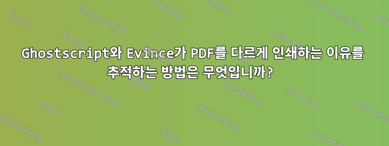 Ghostscript와 Evince가 PDF를 다르게 인쇄하는 이유를 추적하는 방법은 무엇입니까?