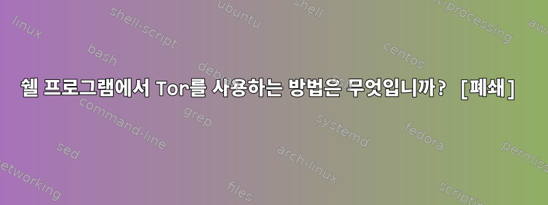 쉘 프로그램에서 Tor를 사용하는 방법은 무엇입니까? [폐쇄]