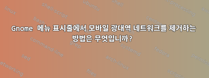 Gnome 메뉴 표시줄에서 모바일 광대역 네트워크를 제거하는 방법은 무엇입니까?