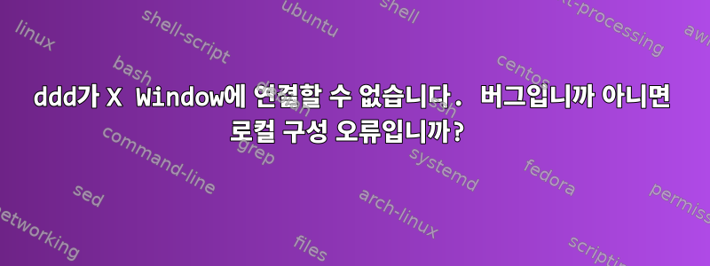 ddd가 X Window에 연결할 수 없습니다. 버그입니까 아니면 로컬 구성 오류입니까?