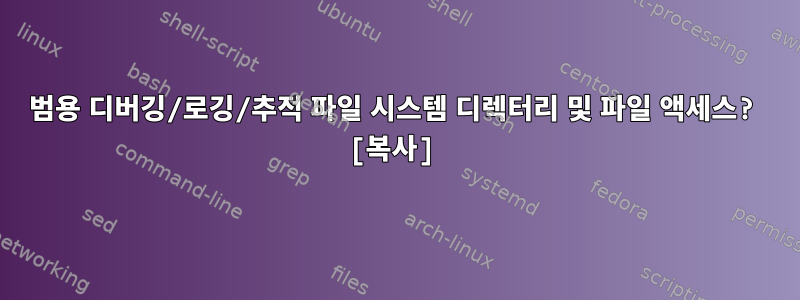 범용 디버깅/로깅/추적 파일 시스템 디렉터리 및 파일 액세스? [복사]