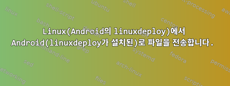 Linux(Android의 linuxdeploy)에서 Android(linuxdeploy가 설치된)로 파일을 전송합니다.