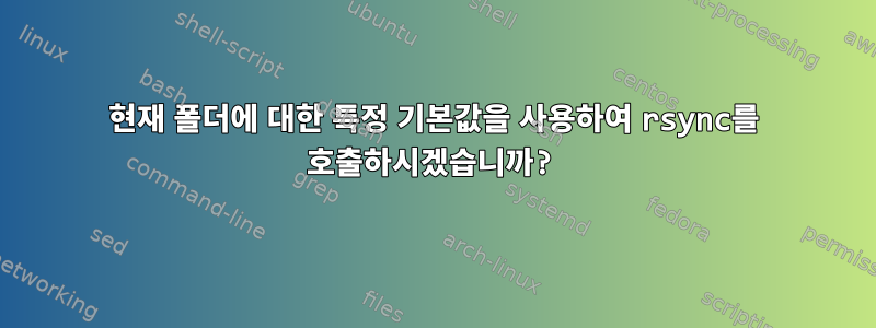 현재 폴더에 대한 특정 기본값을 사용하여 rsync를 호출하시겠습니까?