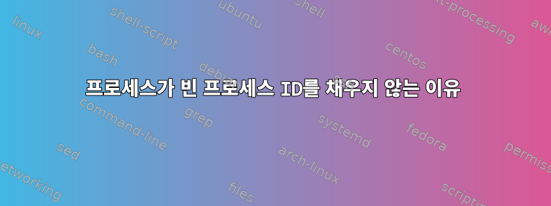 프로세스가 빈 프로세스 ID를 채우지 않는 이유