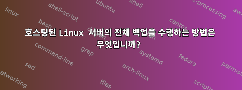 호스팅된 Linux 서버의 전체 백업을 수행하는 방법은 무엇입니까?