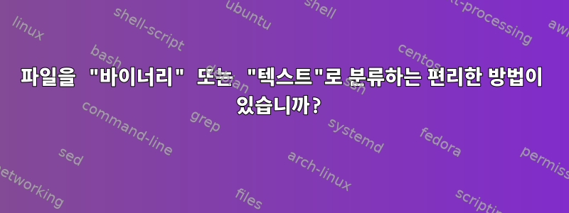 파일을 "바이너리" 또는 "텍스트"로 분류하는 편리한 방법이 있습니까?