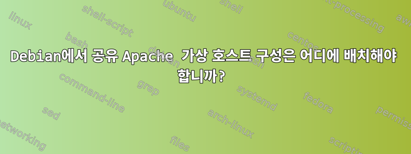 Debian에서 공유 Apache 가상 호스트 구성은 어디에 배치해야 합니까?