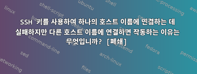 SSH 키를 사용하여 하나의 호스트 이름에 연결하는 데 실패하지만 다른 호스트 이름에 연결하면 작동하는 이유는 무엇입니까? [폐쇄]