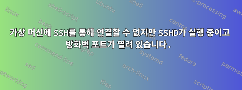 가상 머신에 SSH를 통해 연결할 수 없지만 SSHD가 실행 중이고 방화벽 포트가 열려 있습니다.