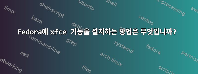 Fedora에 xfce 기능을 설치하는 방법은 무엇입니까?