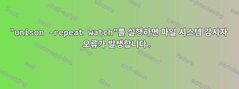 "unison -repeat watch"를 실행하면 파일 시스템 감시자 오류가 발생합니다.