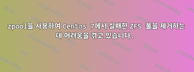 zpool을 사용하여 Centos 7에서 실패한 ZFS 풀을 제거하는 데 어려움을 겪고 있습니다.