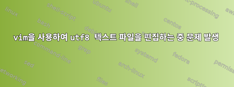 vim을 사용하여 utf8 텍스트 파일을 편집하는 중 문제 발생