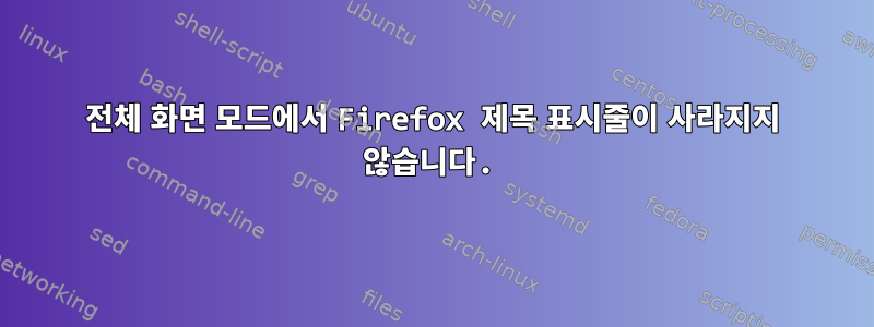 전체 화면 모드에서 Firefox 제목 표시줄이 사라지지 않습니다.