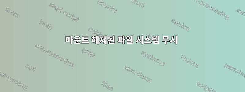 마운트 해제된 파일 시스템 무시