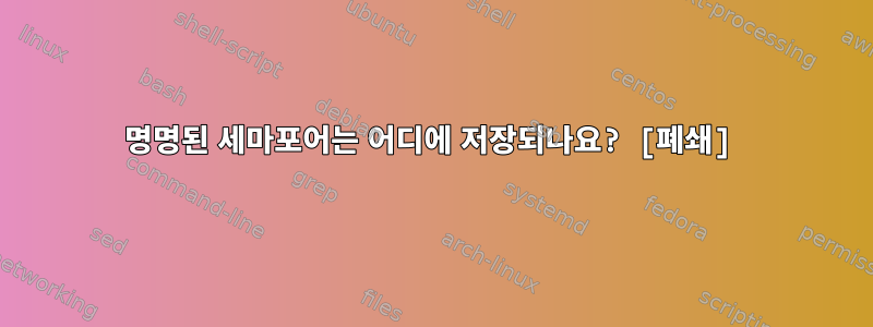 명명된 세마포어는 어디에 저장되나요? [폐쇄]