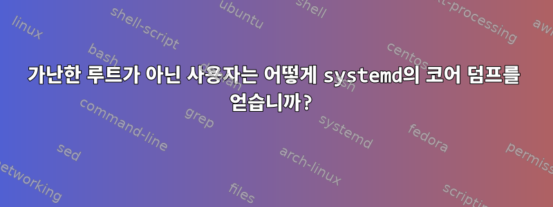 가난한 루트가 아닌 사용자는 어떻게 systemd의 코어 덤프를 얻습니까?