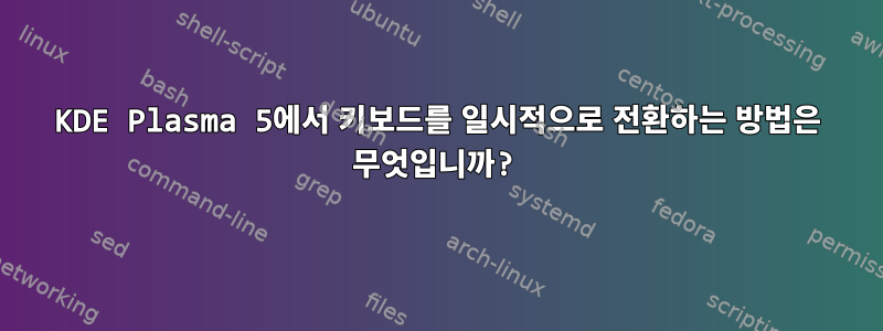 KDE Plasma 5에서 키보드를 일시적으로 전환하는 방법은 무엇입니까?