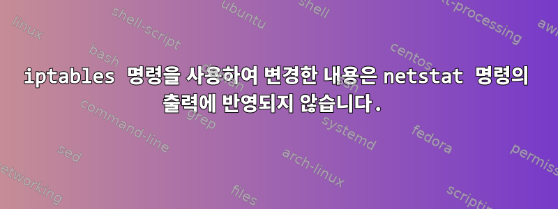 iptables 명령을 사용하여 변경한 내용은 netstat 명령의 출력에 반영되지 않습니다.